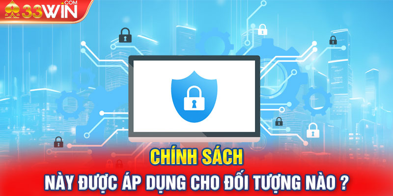 Chính sách này được áp dụng cho đối tượng nào ?