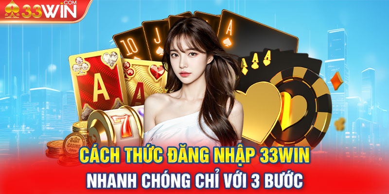 Cách thức đăng nhập 33win nhanh chóng chỉ với 3 bước 