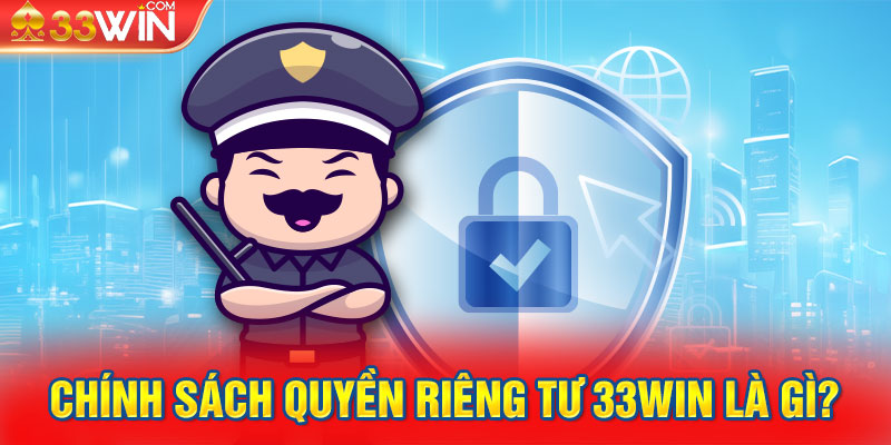 Chính sách quyền riêng tư 33Win là gì?