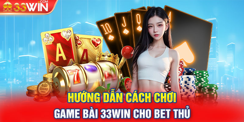 Hướng dẫn cách chơi game bài 33win cho bet thủ 