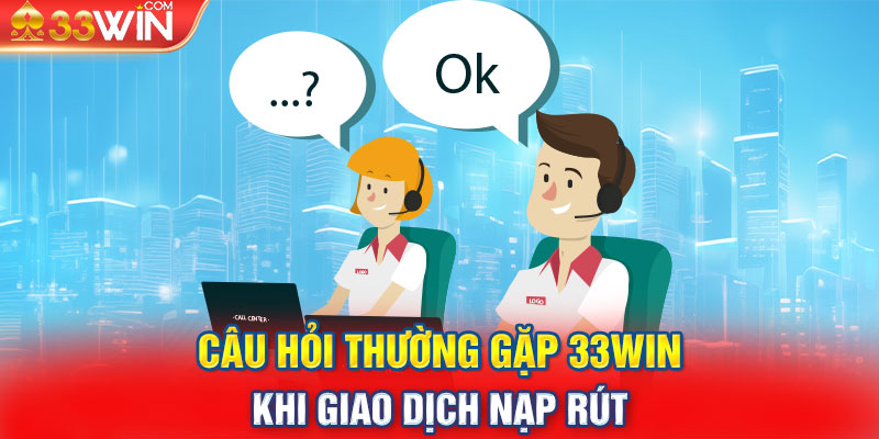 Câu hỏi thường gặp 33WIN khi giao dịch nạp rút