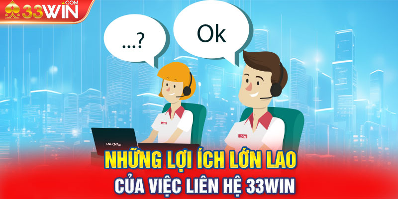 Những lợi ích lớn lao của việc liên hệ 33WIN