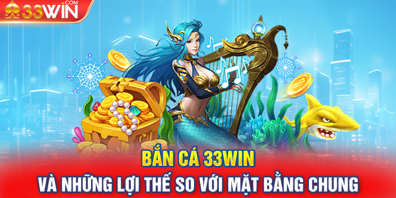 Bắn cá 33WIN và những lợi thế so với mặt bằng chung