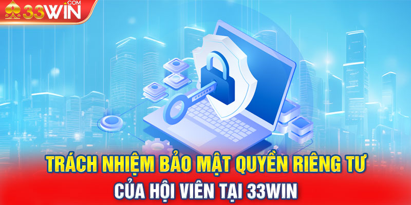 Trách nhiệm bảo mật quyền riêng tư của hội viên tại 33Win