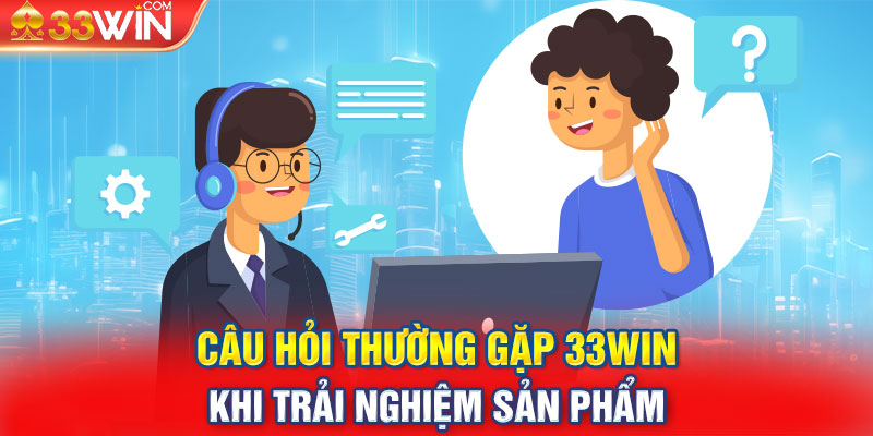 Câu hỏi thường gặp 33WIN khi trải nghiệm sản phẩm